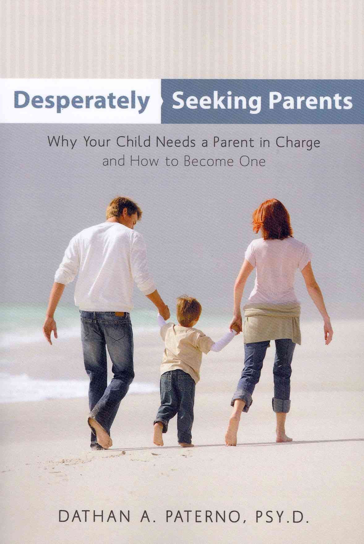 Desperately Seeking Parents: Why Your Child Needs a Parent in Charge and How to Become One