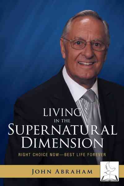 Living in the Supernatural Dimension By John Patrick Abraham