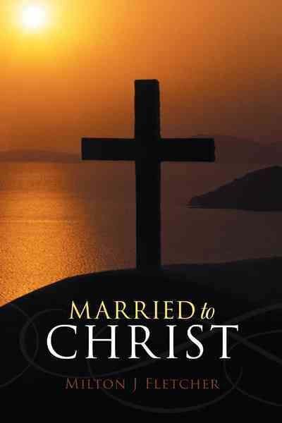 Married to Christ By Milton J Fletcher 9781449765699 (Paperback)