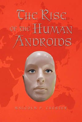 The Rise of the Human Androids By Malcolm P Chester 9781450005074