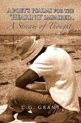 A Poet's Psalms for the 'Hearing' Impaired By C G Grant 9781450013574