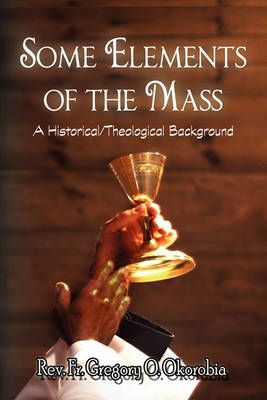 Some Elements of the Mass By REV Fr Gregory O Okorobia 9781450014564