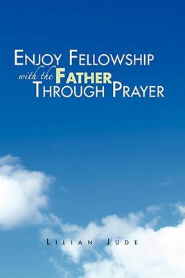 Enjoy Fellowship with the Father Through Prayer By Lilian Jude