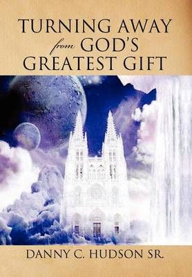Turning Away from God's Greatest Gift By Danny C, Sr Hudson (Hardback)