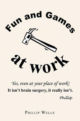 Fun and Games at Work By Phillip Wells 9781450067201 (Hardback)