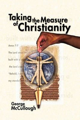 Taking the Measure of Christianity By George McCullough 9781450090520