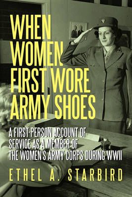 When Women First Wore Army Shoes: A first-person account of service as a member of the Women's Army Corps during WWII.
