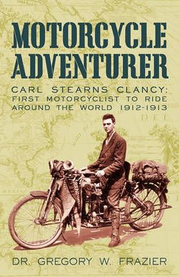 MOTORCYCLE ADVENTURER: Carl Stearns Clancy: First Motorcyclist To Ride Around The World 1912-1913