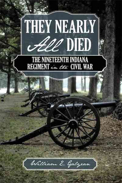 They Nearly All Died: The Nineteenth Indiana Regiment in the Civil War