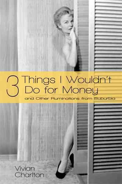 3 Things I Wouldn't Do for Money: And Other Ruminations from Suburbia