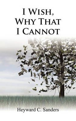 I Wish, Why That I Cannot By Heywyard C Sanders 9781450253918