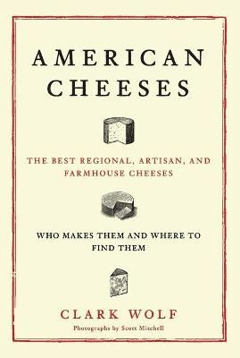 American Cheeses By Clark Wolf (author), Scott Mitchell (photographer)