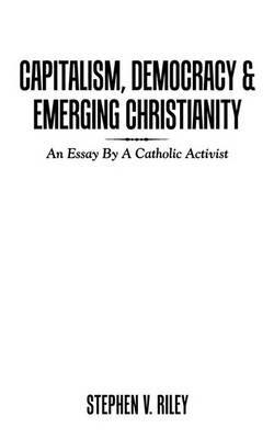 Capitalism, Democracy & Emerging Christianity By Stephen V. Riley