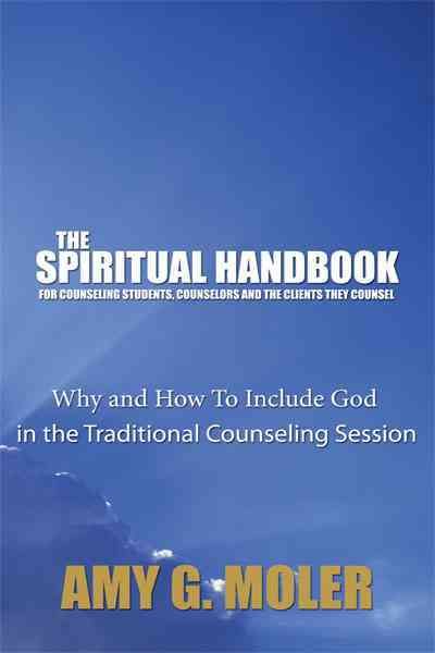 The Spiritual Handbook for Counseling Students, Counselors and the Clients They Counsel