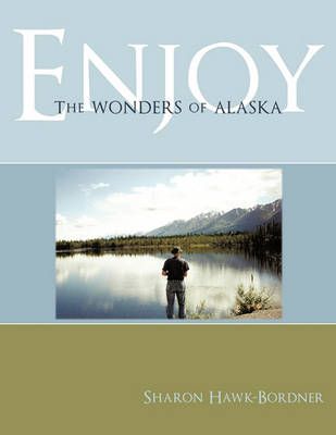 Enjoy The Wonders of Alaska By Sharon Hawk-Bordner 9781452061306