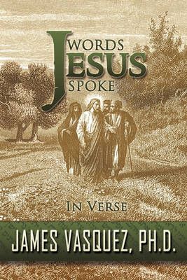 Words Jesus Spoke - in Verse By James Vasquez 9781452077901