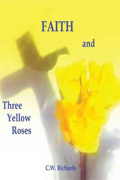 Faith and Three Yellow Roses By C.W. Richards 9781452085838