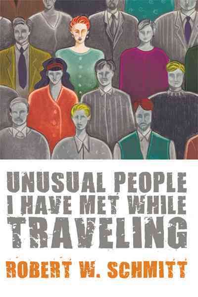Unusual People I Have Met While Traveling By Robert W. Schmitt