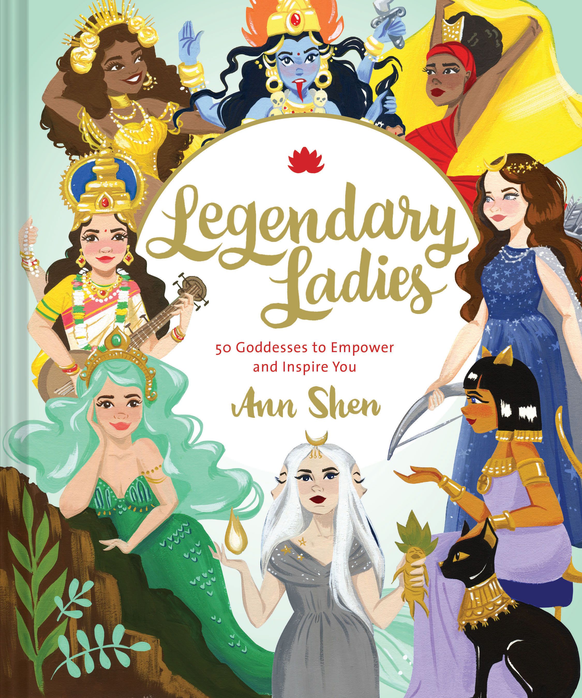 Legendary Ladies: 50 Goddesses to Empower and Inspire You By Ann Shen
