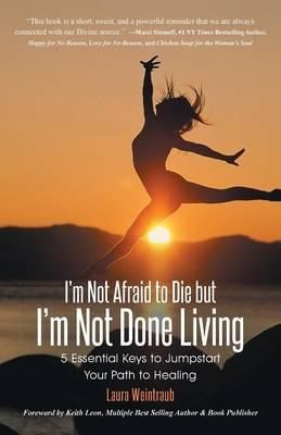 I'm Not Afraid to Die but I'm Not Done Living By Laura Weintraub