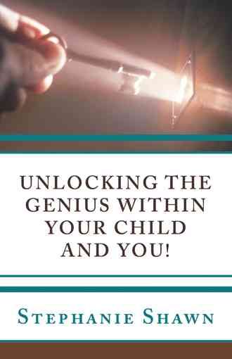 Unlocking the Genius Within Your Child and You! By Stephanie Shawn