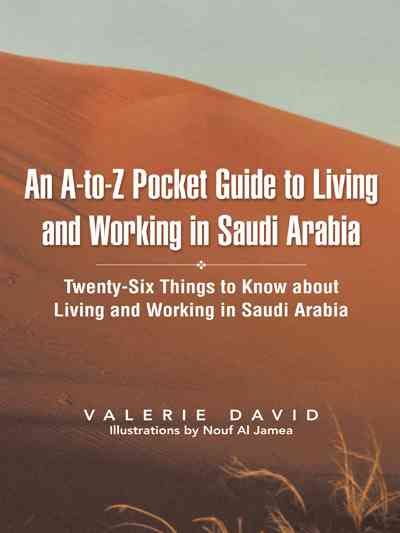 An A-To-Z Pocket Guide to Living and Working in Saudi Arabia: Twenty-Six Things to Know about Living and Working in Saudi Arabia