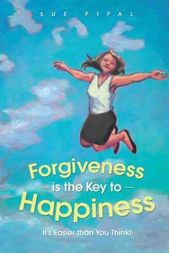 Forgiveness Is the Key to Happiness By Sue Pipal 9781452583396