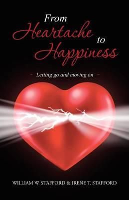 From Heartache to Happiness By William W Stafford 9781452592411