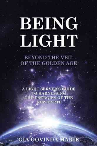 BEING LIGHT Beyond the Veil of The Golden Age By Gia Govinda Marie