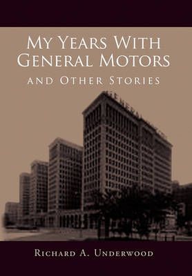 My Years with General Motors and Other Stories By Richard A Underwood