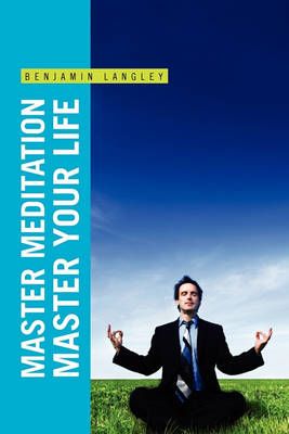 Master Meditation, Master Your Life By Benjamin Langley 9781453560945
