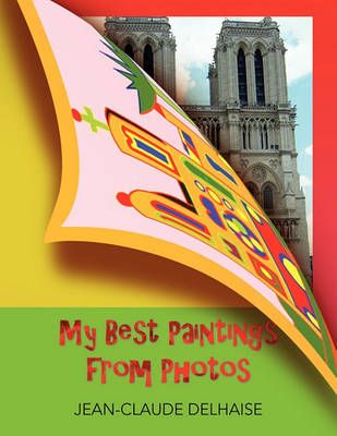 My Best Paintings from Photos By Jean-Claude Delhaise 9781453564431