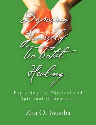 Disposing Yourself To Total Healing By Zita O Iwuoha 9781453590959