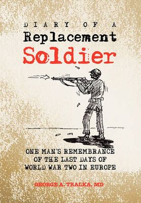 Diary of a Replacement Soldier By George A Tralka 9781453592328