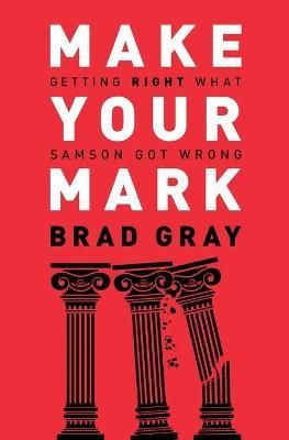 Make Your Mark: Getting Right What Samson Got Wrong By Gray, Brad