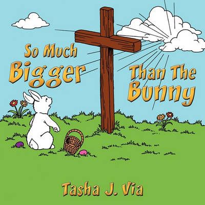 So Much Bigger Than The Bunny By Tasha J. Via 9781456720872