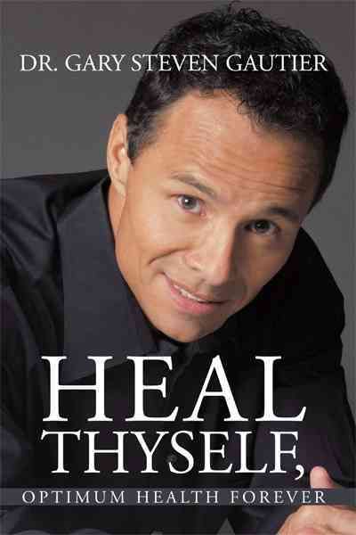 Heal Thyself, Optimum Health Forever By Dr. Gary Steven Gautier