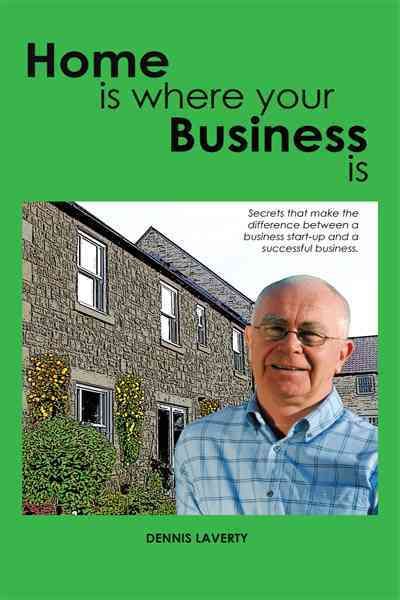 Home Is Where Your Business Is By Dennis Laverty 9781456776299