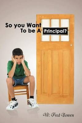 So You Want to Be a Principal? By W Fred Bowen 9781456807627
