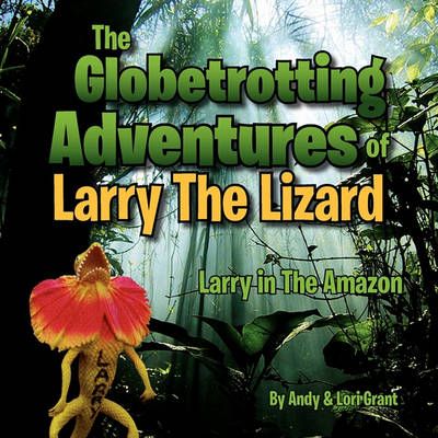 The Globetrotting Adventures of Larry The Lizard By Andy & Lori Grant