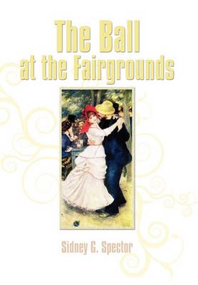 The Ball at the Fairgrounds By Sidney G Spector 9781456811495