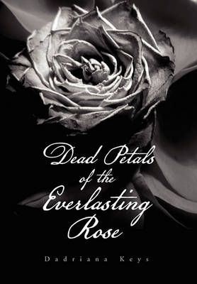 Dead Petals of the Everlasting Rose By Dadriana Keys 9781456830007