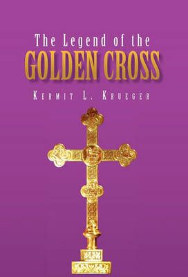 The Legend of the Golden Cross By Kermit L Krueger 9781456851620