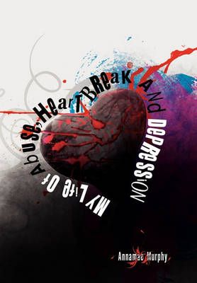 My Life of Abuse, Heart Break and Depression By Annamae Murphy