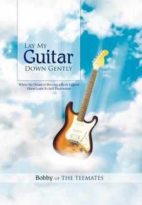Lay My Guitar Down Gently By Bobby of the Teemates 9781456887087