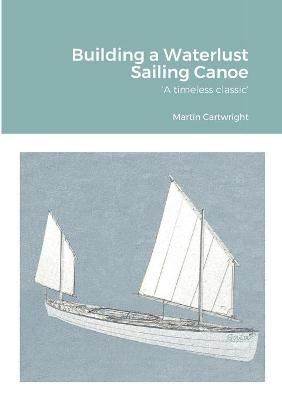 Building a Waterlust Sailing Canoe By Cartwright 9781458308672