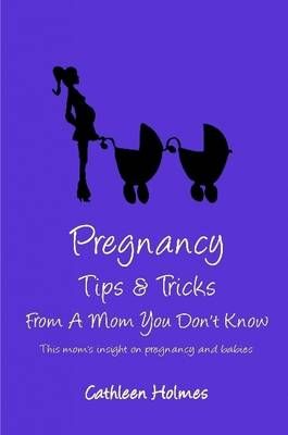 Pregnancy Tips & Tricks From A Mom You Don't Know! By Cathleen Holmes
