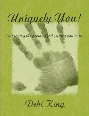 Uniquely You! Embracing the Person God Created You to be By Debi King