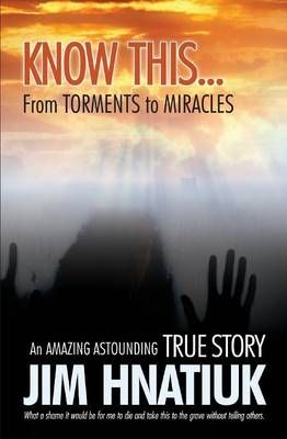 Know This...From Torments to Miracles By Hnatiuk, Jim 9781460006238