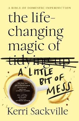 The Life-Changing Magic of a Little Bit of Mess By Kerri Sackville